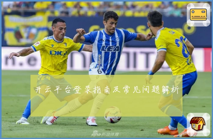 开云平台登录指南及常见问题解析