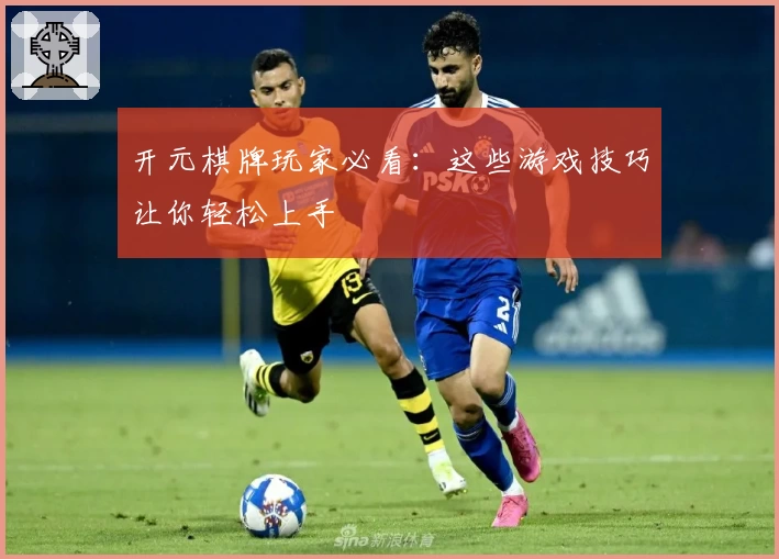 开元棋牌玩家必看：这些游戏技巧让你轻松上手