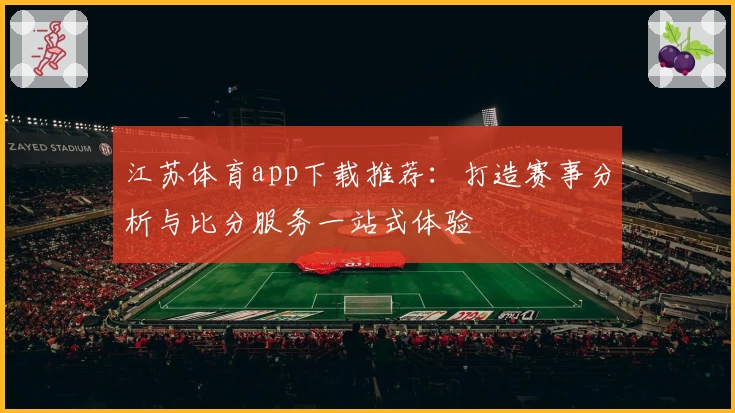 江苏体育app下载推荐：打造赛事分析与比分服务一站式体验