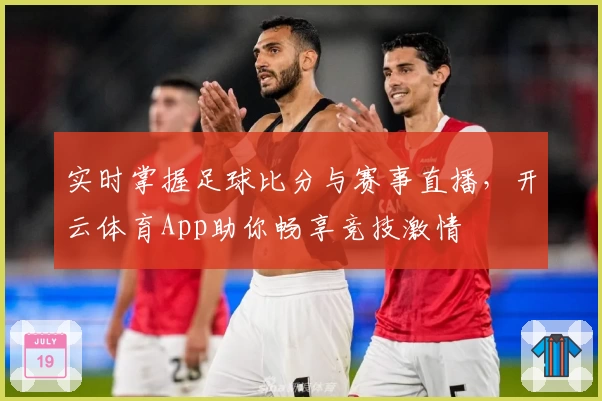 实时掌握足球比分与赛事直播,开云体育App助你畅享竞技激情