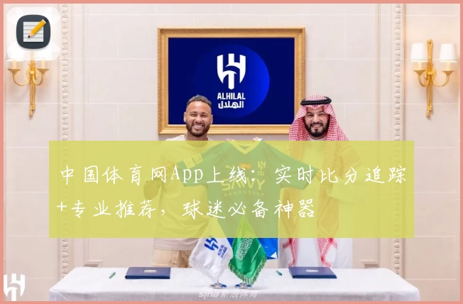 中国体育网App上线:实时比分追踪+专业推荐,球迷必备神器
