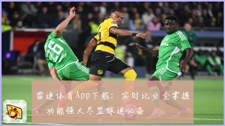 雷速体育App下载:实时比分全掌握,功能强大尽显球迷必备