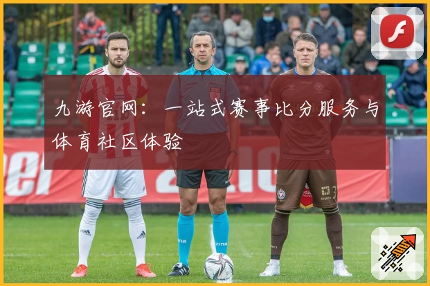 九游官网:一站式赛事比分服务与体育社区体验