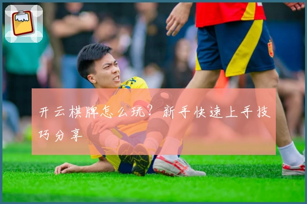 开云棋牌怎么玩？新手快速上手技巧分享