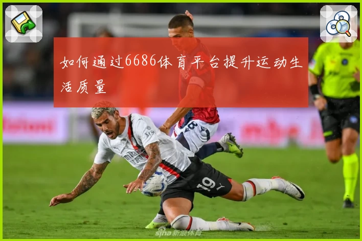 如何通过6686体育平台提升运动生活质量