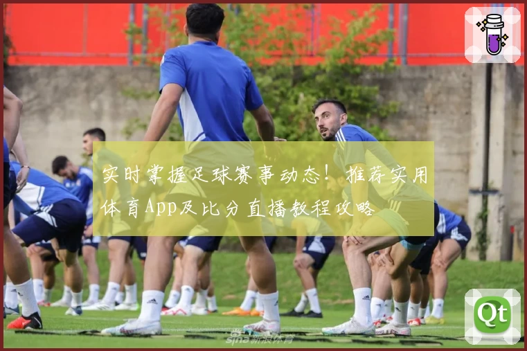 实时掌握足球赛事动态!推荐实用体育App及比分直播教程攻略
