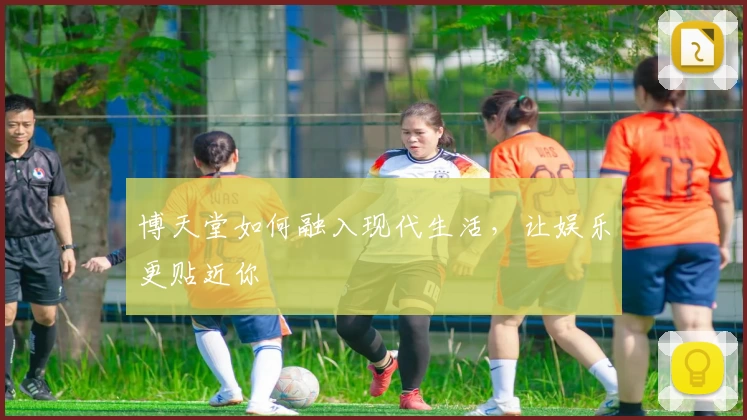 博天堂如何融入现代生活，让娱乐更贴近你