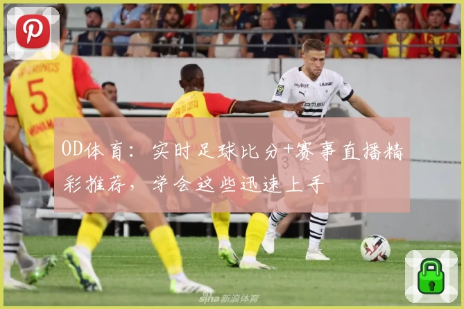 OD体育:实时足球比分+赛事直播精彩推荐,学会这些迅速上手