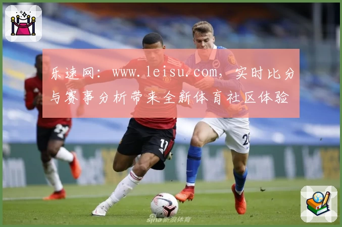 乐速网：www.leisu.com，实时比分与赛事分析带来全新体育社区体验