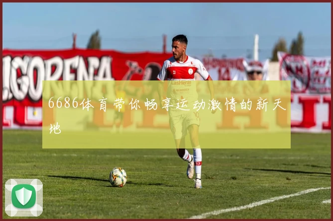 6686体育带你畅享运动激情的新天地