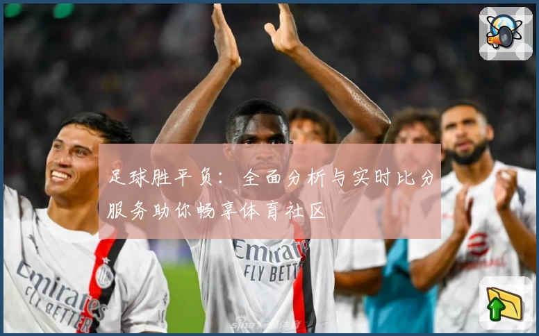 足球胜平负:全面分析与实时比分服务助你畅享体育社区