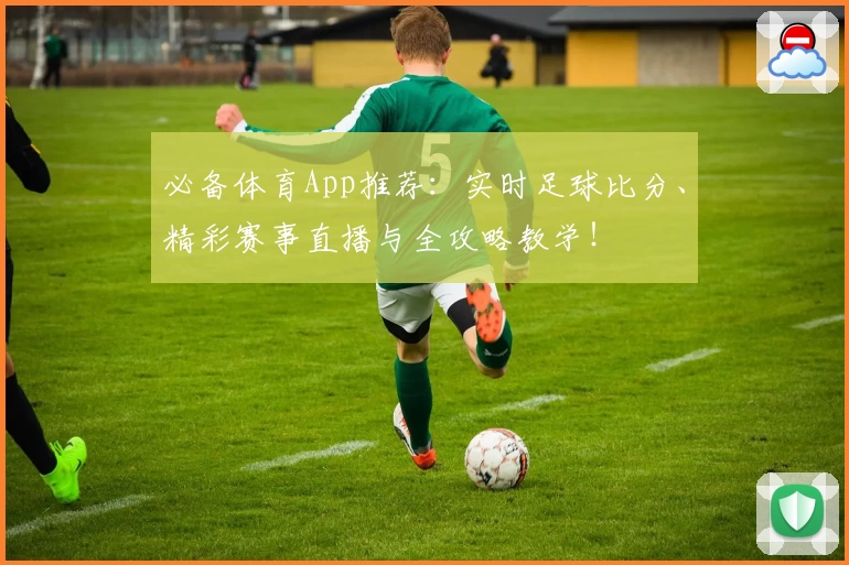 必备体育App推荐:实时足球比分、精彩赛事直播与全攻略教学!