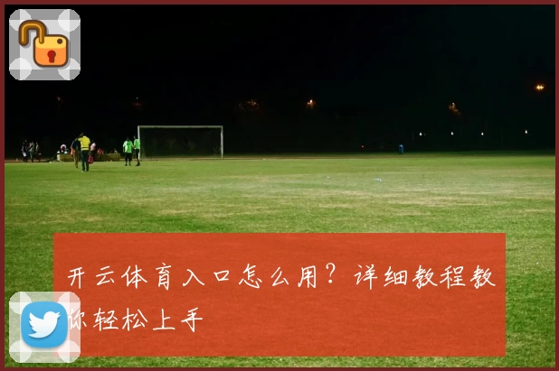 开云体育入口怎么用?详细教程教你轻松上手