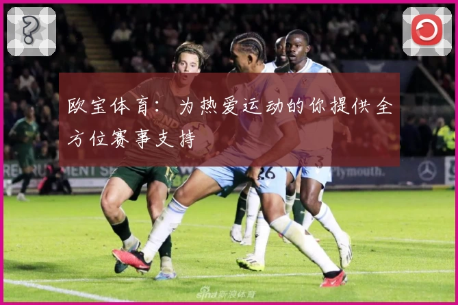 欧宝体育：为热爱运动的你提供全方位赛事支持