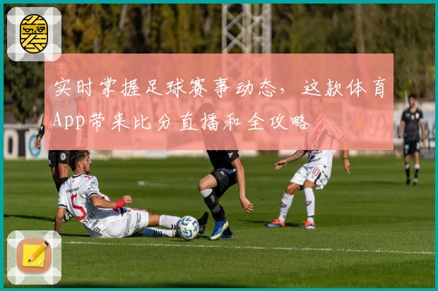 实时掌握足球赛事动态,这款体育App带来比分直播和全攻略