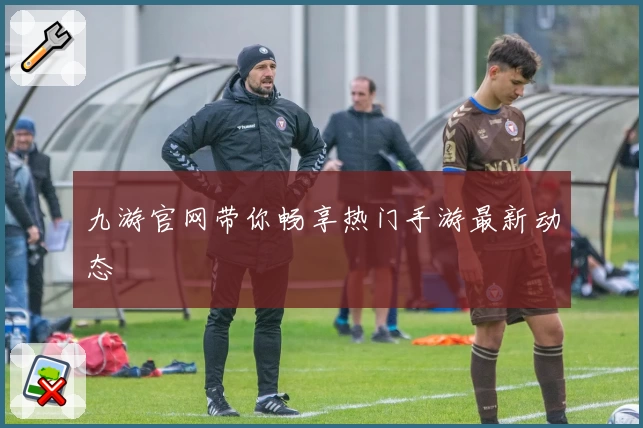 九游官网带你畅享热门手游最新动态