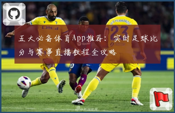 五大必备体育App推荐：实时足球比分与赛事直播教程全攻略