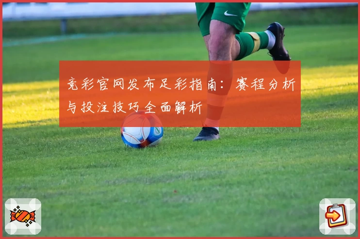 竞彩官网发布足彩指南：赛程分析与投注技巧全面解析