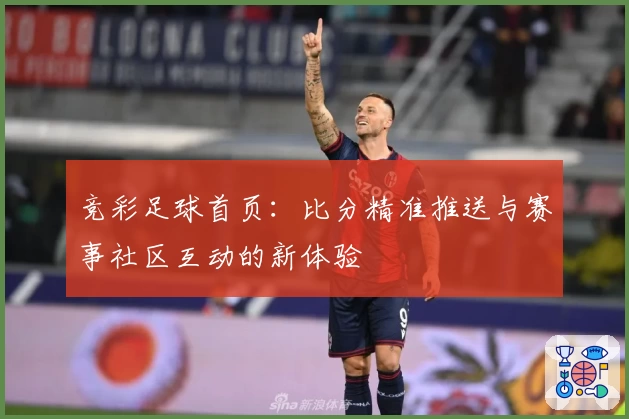 竞彩足球首页：比分精准推送与赛事社区互动的新体验