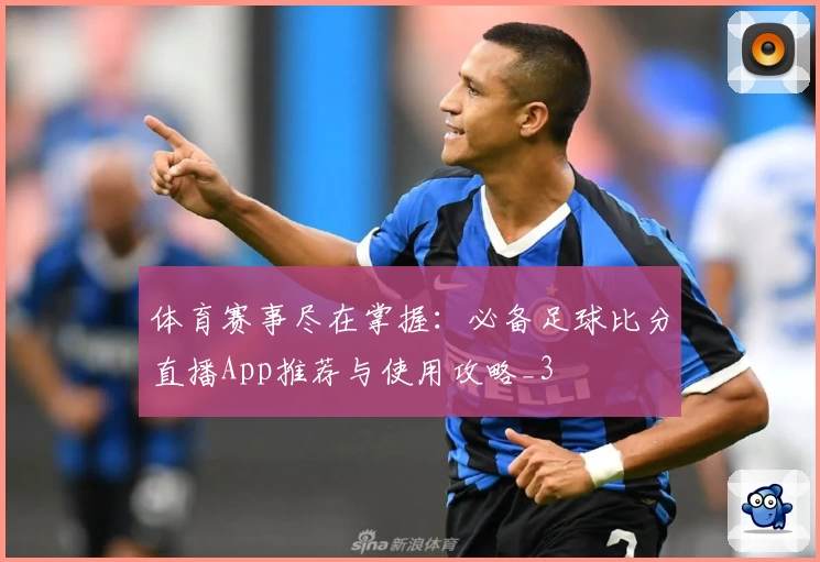 体育赛事尽在掌握:必备足球比分直播App推荐与使用攻略_3