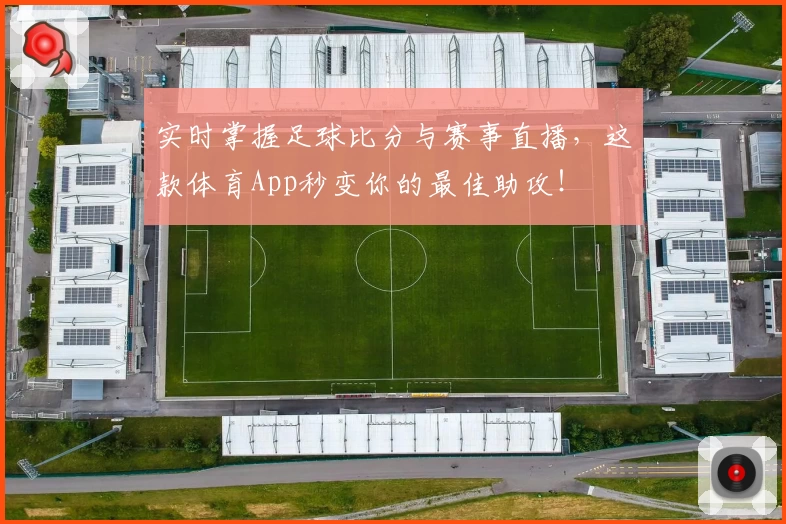 实时掌握足球比分与赛事直播,这款体育App秒变你的最佳助攻!