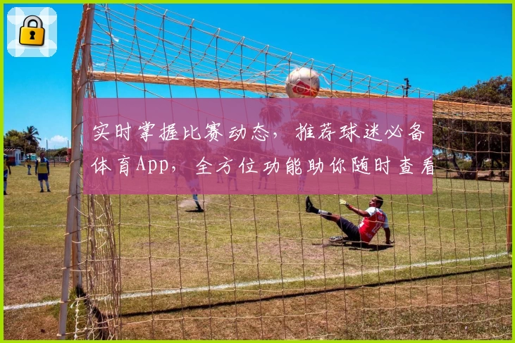 实时掌握比赛动态,推荐球迷必备体育App,全方位功能助你随时查看比分