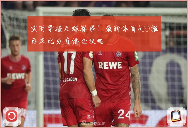 实时掌握足球赛事!最新体育App推荐及比分直播全攻略