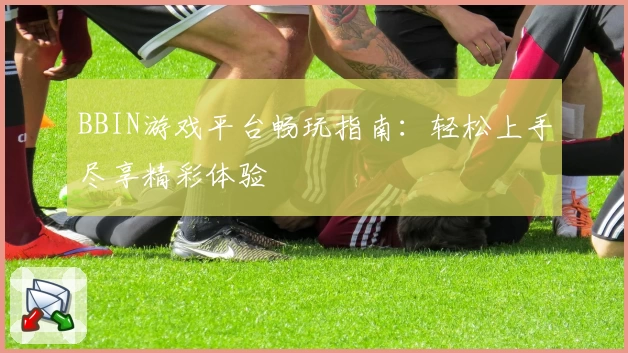BBIN游戏平台畅玩指南:轻松上手尽享精彩体验