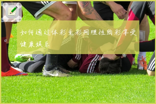如何通过体彩竞彩网理性购彩享受健康娱乐