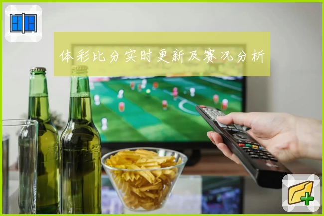 体彩比分实时更新及赛况分析