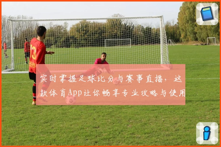 实时掌握足球比分与赛事直播,这款体育App让你畅享专业攻略与使用教程