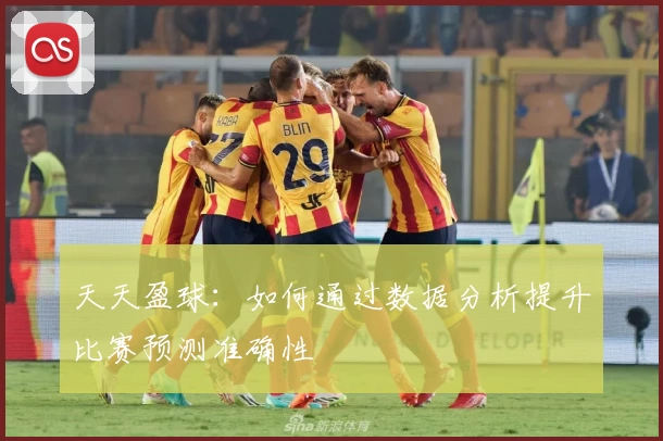 天天盈球:如何通过数据分析提升比赛预测准确性