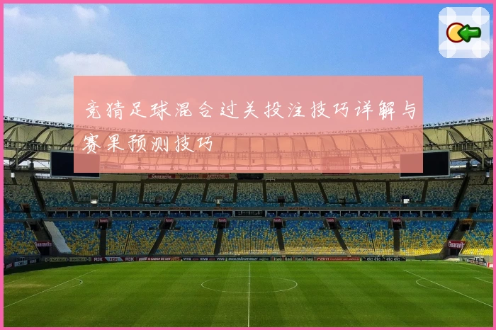 竞猜足球混合过关投注技巧详解与赛果预测技巧