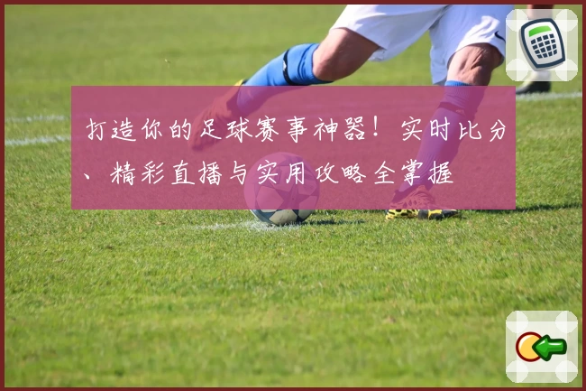 打造你的足球赛事神器!实时比分、精彩直播与实用攻略全掌握