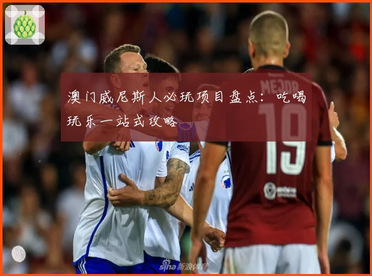 澳门威尼斯人必玩项目盘点:吃喝玩乐一站式攻略