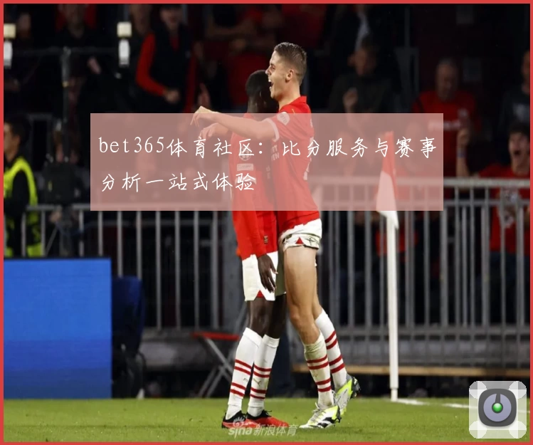 bet365体育社区：比分服务与赛事分析一站式体验
