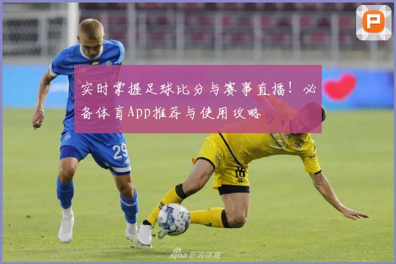实时掌握足球比分与赛事直播!必备体育App推荐与使用攻略