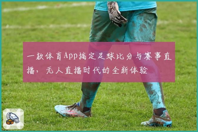 一款体育App搞定足球比分与赛事直播,无人直播时代的全新体验