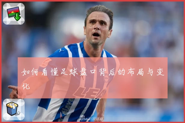 如何看懂足球盘口背后的布局与变化