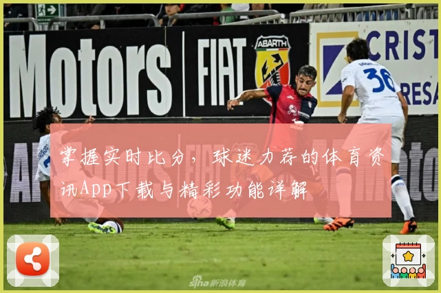 掌握实时比分,球迷力荐的体育资讯App下载与精彩功能详解