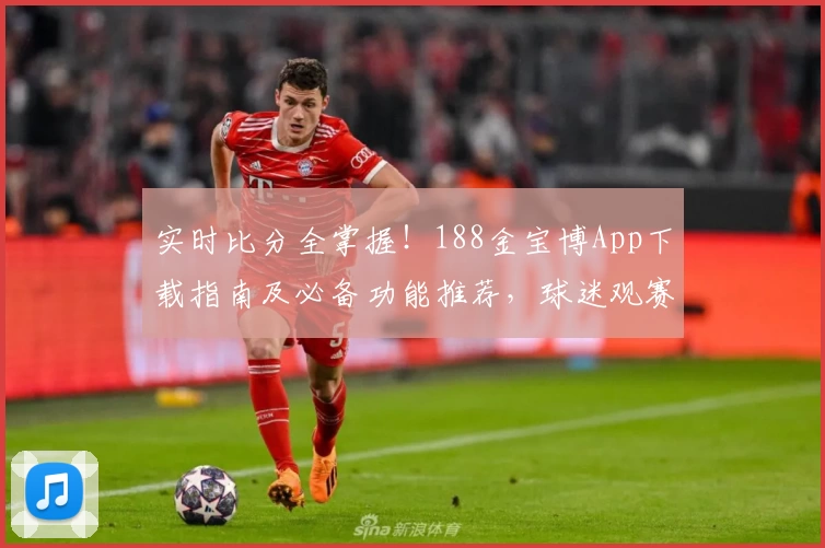实时比分全掌握!188金宝博App下载指南及必备功能推荐,球迷观赛首选