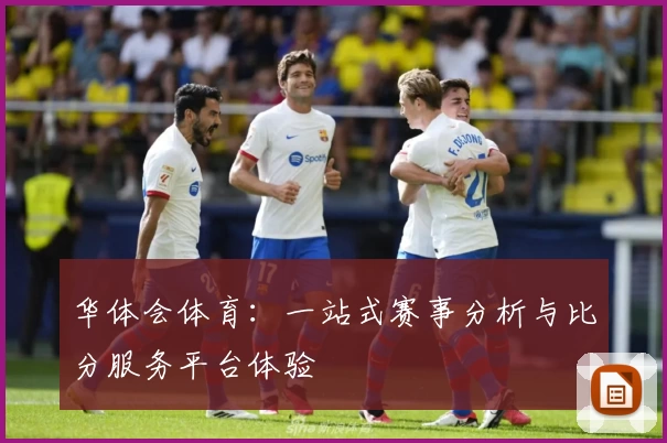 华体会体育:一站式赛事分析与比分服务平台体验