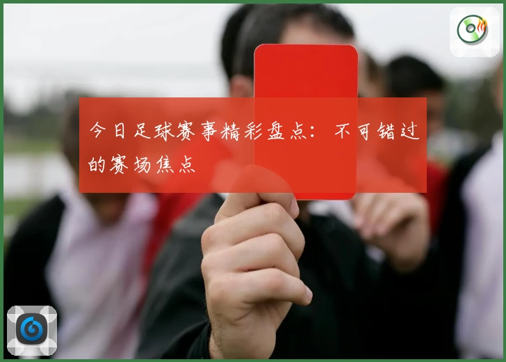 今日足球赛事精彩盘点:不可错过的赛场焦点