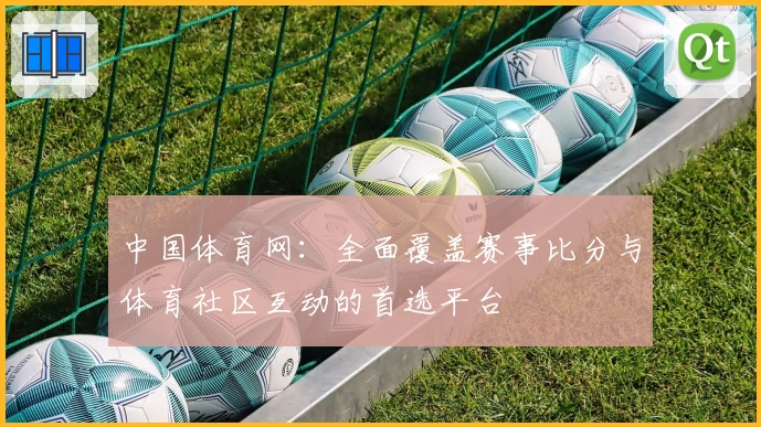 中国体育网:全面覆盖赛事比分与体育社区互动的首选平台