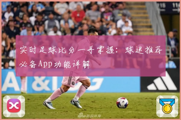 实时足球比分一手掌握:球迷推荐必备App功能详解