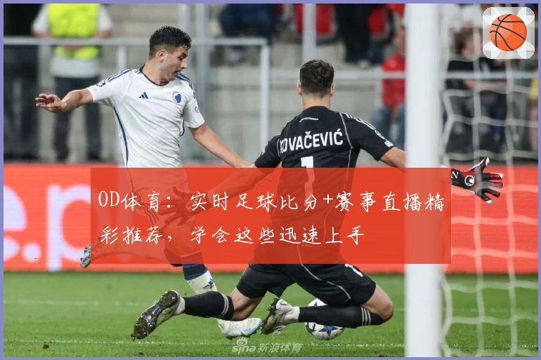 OD体育:实时足球比分+赛事直播精彩推荐,学会这些迅速上手