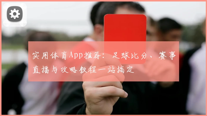 实用体育App推荐:足球比分、赛事直播与攻略教程一站搞定