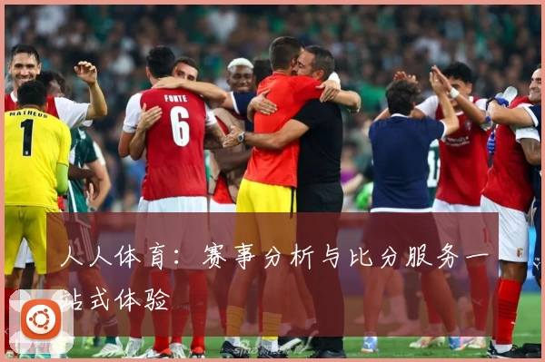 人人体育:赛事分析与比分服务一站式体验
