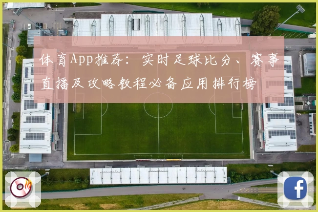 体育App推荐:实时足球比分、赛事直播及攻略教程必备应用排行榜