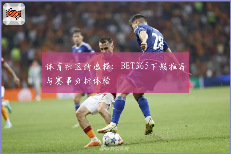 体育社区新选择:BET365下载推荐与赛事分析体验